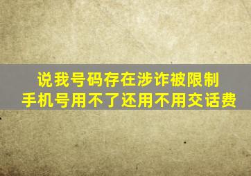 说我号码存在涉诈被限制 手机号用不了还用不用交话费